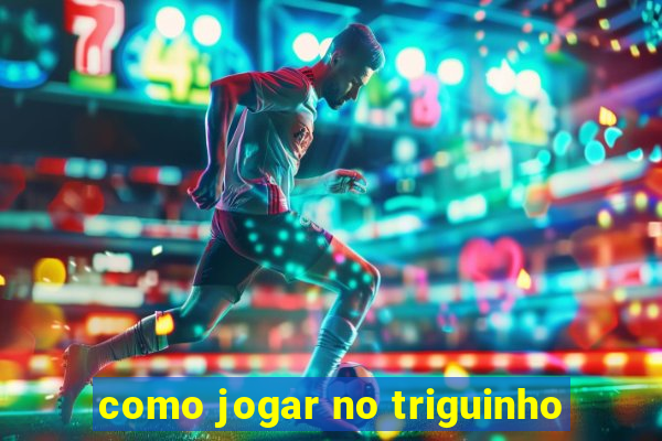 como jogar no triguinho